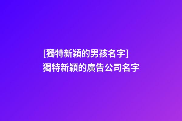 [獨特新穎的男孩名字]獨特新穎的廣告公司名字-第1張-公司起名-玄機派